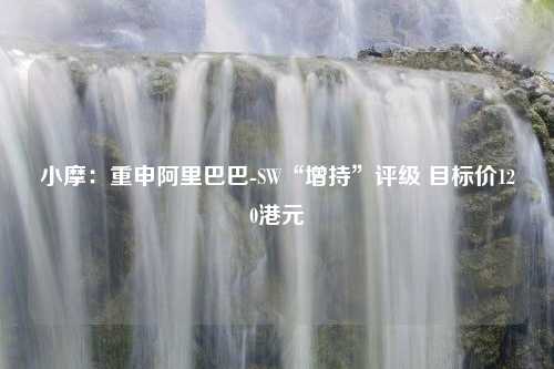 小摩：重申阿里巴巴-SW“增持”评级 目标价120港元