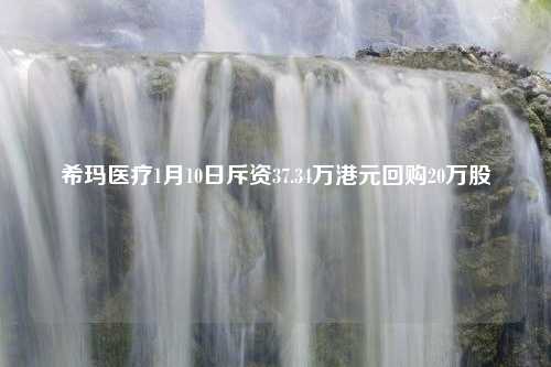 希玛医疗1月10日斥资37.34万港元回购20万股