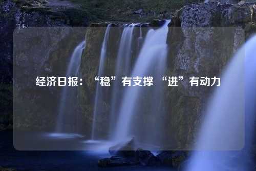 经济日报：“稳”有支撑 “进”有动力