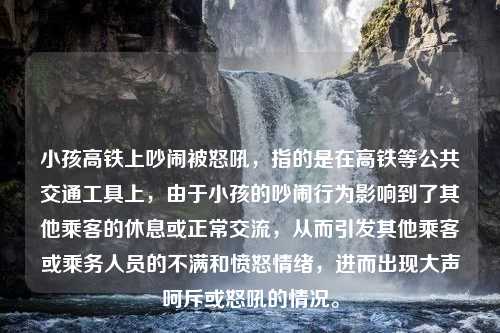 小孩高铁上吵闹被怒吼，指的是在高铁等公共交通工具上，由于小孩的吵闹行为影响到了其他乘客的休息或正常交流，从而引发其他乘客或乘务人员的不满和愤怒情绪，进而出现大声呵斥或怒吼的情况。