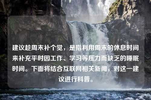 建议趁周末补个觉，是指利用周末的休息时间来补充平时因工作、学习等压力而缺乏的睡眠时间。下面将结合互联网相关新闻，对这一建议进行科普。