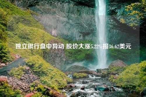 独立银行盘中异动 股价大涨5.22%报36.62美元