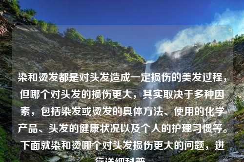 染和烫发都是对头发造成一定损伤的美发过程，但哪个对头发的损伤更大，其实取决于多种因素，包括染发或烫发的具体方法、使用的化学产品、头发的健康状况以及个人的护理习惯等。下面就染和烫哪个对头发损伤更大的问题，进行详细科普。