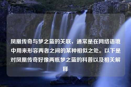 凤凰传奇与梦之蓝的关联，通常是在网络语境中用来形容两者之间的某种相似之处。以下是对凤凰传奇好像两瓶梦之蓝的科普以及相关解释