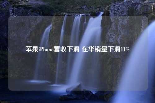 苹果iPhone营收下滑 在华销量下滑11%