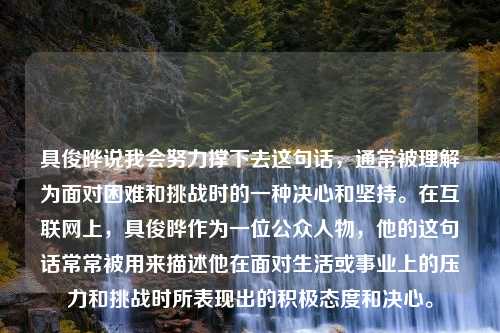 具俊晔说我会努力撑下去这句话，通常被理解为面对困难和挑战时的一种决心和坚持。在互联网上，具俊晔作为一位公众人物，他的这句话常常被用来描述他在面对生活或事业上的压力和挑战时所表现出的积极态度和决心。