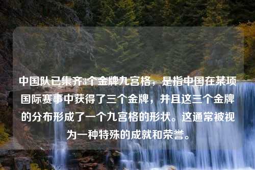 中国队已集齐3个金牌九宫格，是指中国在某项国际赛事中获得了三个金牌，并且这三个金牌的分布形成了一个九宫格的形状。这通常被视为一种特殊的成就和荣誉。