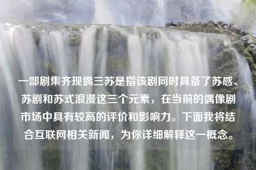 一部剧集齐现偶三苏是指该剧同时具备了苏感、苏剧和苏式浪漫这三个元素，在当前的偶像剧市场中具有较高的评价和影响力。下面我将结合互联网相关新闻，为你详细解释这一概念。