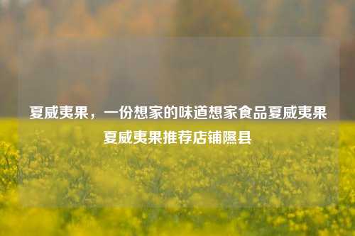 夏威夷果，一份想家的味道想家食品夏威夷果夏威夷果推荐店铺隰县