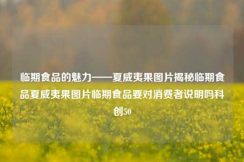 临期食品的魅力——夏威夷果图片揭秘临期食品夏威夷果图片临期食品要对消费者说明吗科创50