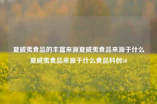 夏威夷食品的丰富来源夏威夷食品来源于什么夏威夷食品来源于什么食品科创50