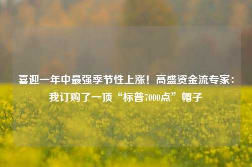 喜迎一年中最强季节性上涨！高盛资金流专家：我订购了一顶“标普7000点”帽子