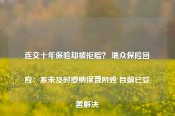 连交十年保险却被拒赔？ 瑞众保险回应：系未及时缴纳保费所致 目前已妥善解决