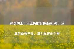 钟奇博士：人工智能将是未来10年、20年的重要产业，算力是核心引擎