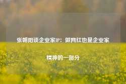 张朝阳谈企业家IP：做网红也是企业家精神的一部分