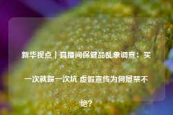 新华视点｜直播间保健品乱象调查：买一次就踩一次坑 虚假宣传为何屡禁不绝？