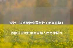 央行：决定授权中国银行（毛里求斯）有限公司担任毛里求斯人民币清算行