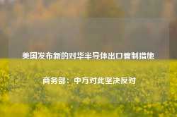 美国发布新的对华半导体出口管制措施 商务部：中方对此坚决反对