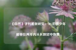 《自然》子刊最新研究：70%的青少年能够在两年内从长新冠中恢复