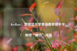 KeyBanc：数据显示苹果销售表现平平 维持“减持”评级