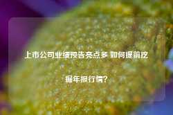 上市公司业绩预告亮点多 如何提前挖掘年报行情？