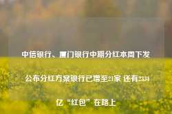 中信银行、厦门银行中期分红本周下发 公布分红方案银行已增至21家 还有2334亿“红包”在路上