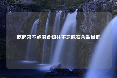 吃起来不咸的食物并不意味着含盐量低