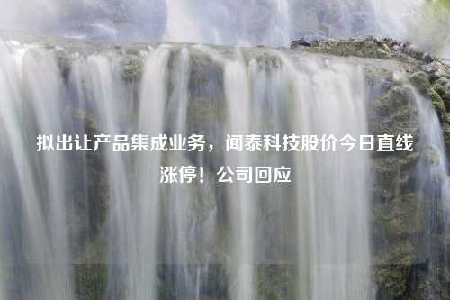 拟出让产品集成业务，闻泰科技股价今日直线涨停！公司回应