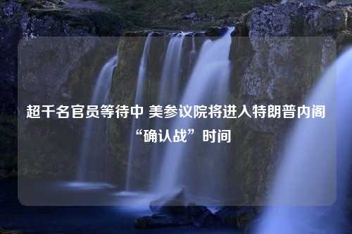 超千名官员等待中 美参议院将进入特朗普内阁“确认战”时间