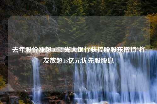 去年股价涨超40%! 光大银行获控股股东增持 将发放超15亿元优先股股息