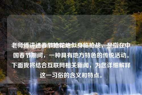 老师傅讲述春节抢花炮似身临枪战，是指在中国春节期间，一种具有地方特色的传统活动。下面我将结合互联网相关新闻，为您详细解释这一习俗的含义和特点。