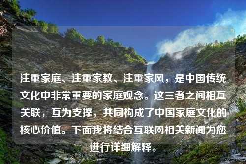 注重家庭、注重家教、注重家风，是中国传统文化中非常重要的家庭观念。这三者之间相互关联，互为支撑，共同构成了中国家庭文化的核心价值。下面我将结合互联网相关新闻为您进行详细解释。