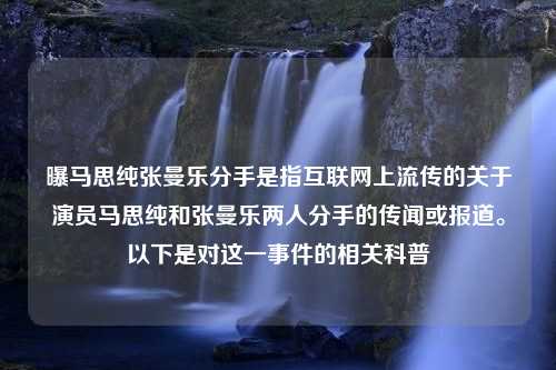 曝马思纯张曼乐分手是指互联网上流传的关于演员马思纯和张曼乐两人分手的传闻或报道。以下是对这一事件的相关科普